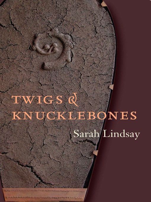 Title details for Twigs and Knucklebones by Sarah Lindsay - Available